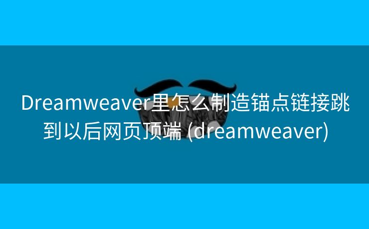 Dreamweaver里怎么制造锚点链接跳到以后网页顶端 (dreamweaver)