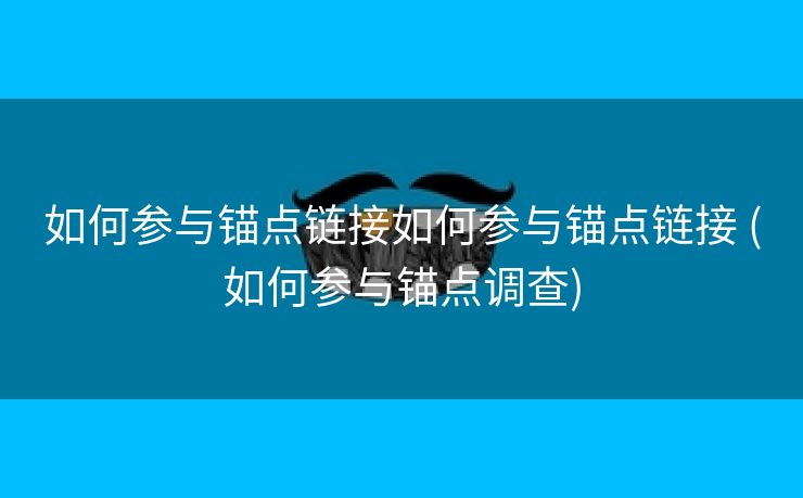 如何参与锚点链接如何参与锚点链接 (如何参与锚点调查)