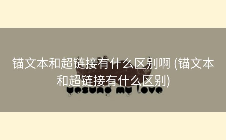锚文本和超链接有什么区别啊 (锚文本和超链接有什么区别)
