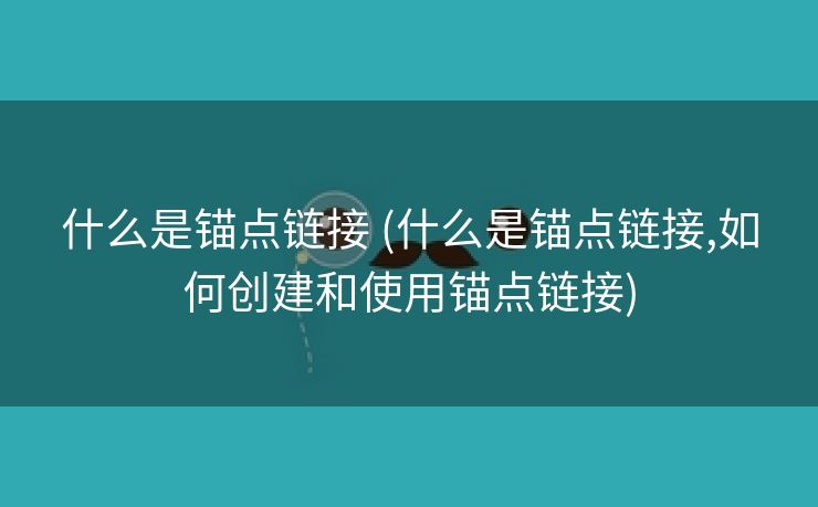 什么是锚点链接 (什么是锚点链接,如何创建和使用锚点链接)