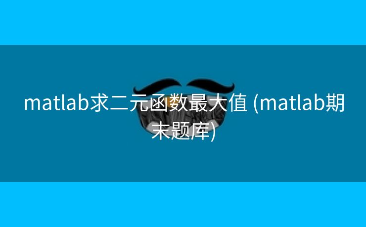 matlab求二元函数最大值 (matlab期末题库)