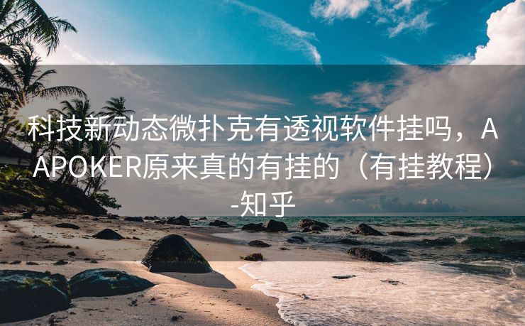 科技新动态微扑克有透视软件挂吗，AAPOKER原来真的有挂的（有挂教程）-知乎