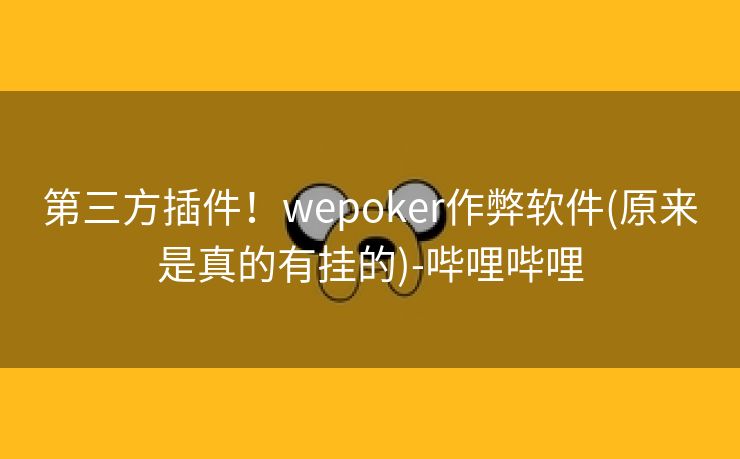第三方插件!wepoker作弊软件(原来是真的有挂的)-哔哩哔哩 第三方插件!wepoker作弊软件(原来是真的有挂的)-哔哩哔哩