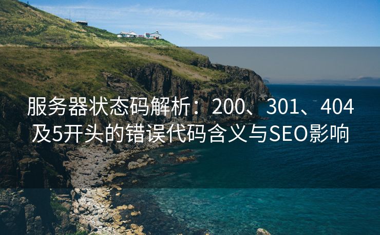 服务器状态码解析：200、301、404及5开头的错误代码含义与SEO影响