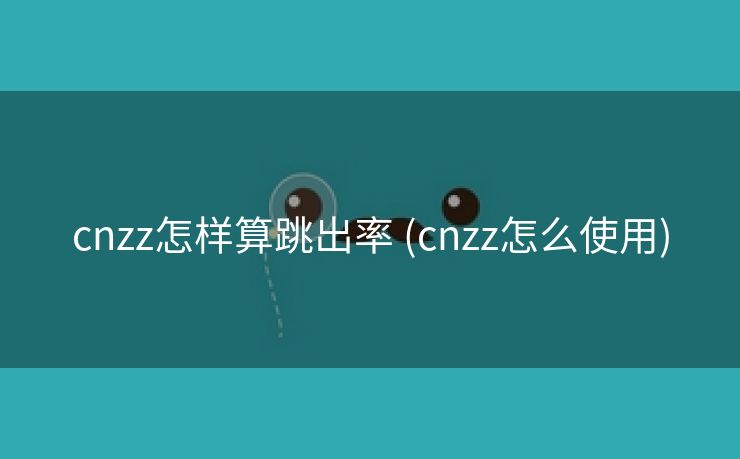 cnzz怎样算跳出率 (cnzz怎么使用)