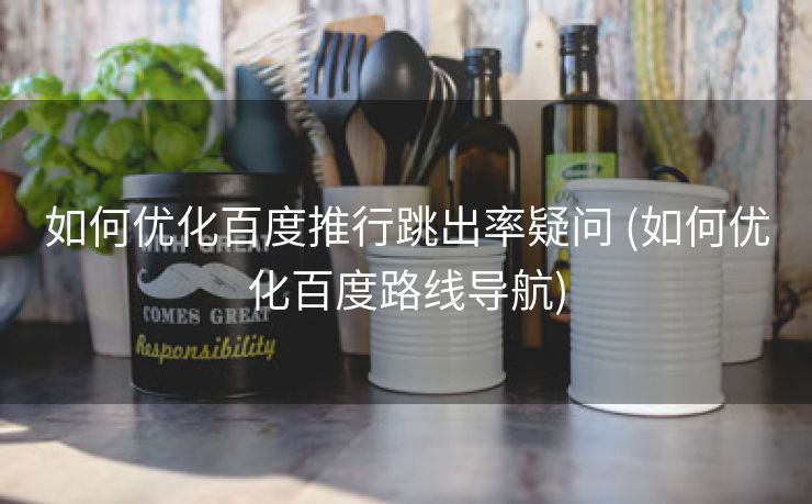 如何优化百度推行跳出率疑问 (如何优化百度路线导航)