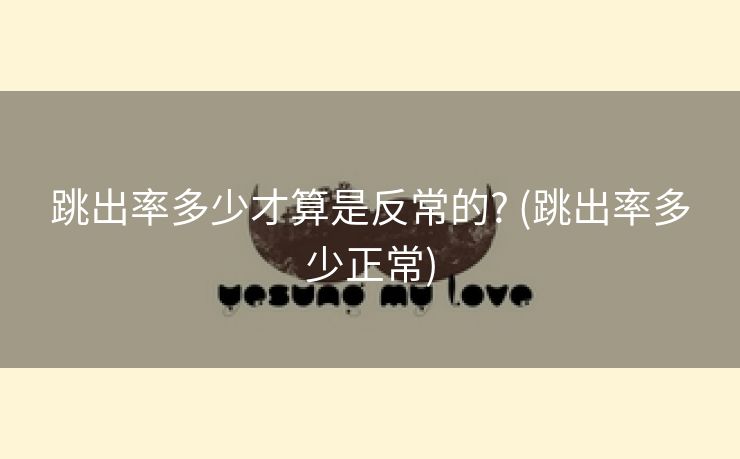 跳出率多少才算是反常的? (跳出率多少正常)