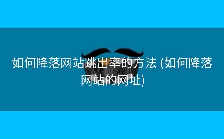 如何降落网站跳出率的方法 (如何降落网站的网址)