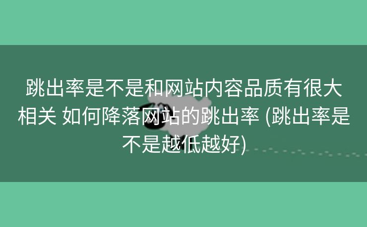 跳出率是不是和网站内容品质有很大相关 如何降落网站的跳出率 (跳出率是不是越低越好)