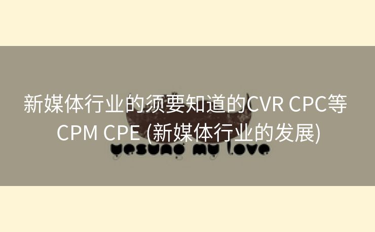新媒体行业的须要知道的CVR CPC等 CPM CPE (新媒体行业的发展)
