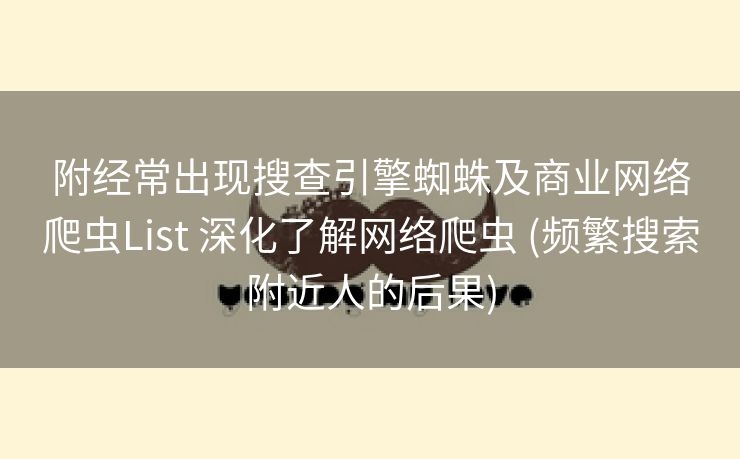 附经常出现搜查引擎蜘蛛及商业网络爬虫List 深化了解网络爬虫 (频繁搜索附近人的后果)