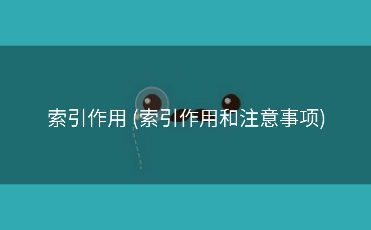 索引作用 (索引作用和注意事项)