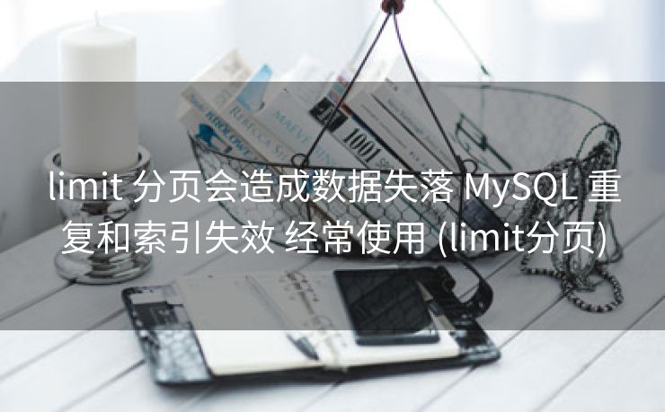 limit 分页会造成数据失落 MySQL 重复和索引失效 经常使用 (limit分页)