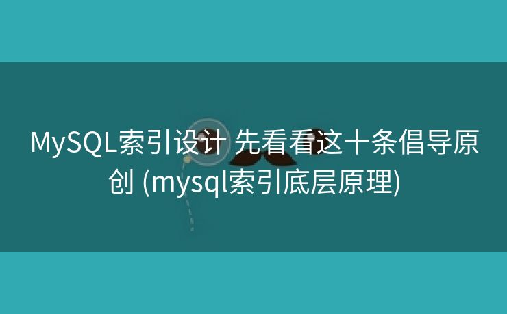 MySQL索引设计 先看看这十条倡导原创 (mysql索引底层原理)