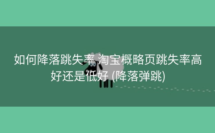如何降落跳失率 淘宝概略页跳失率高好还是低好 (降落弹跳)