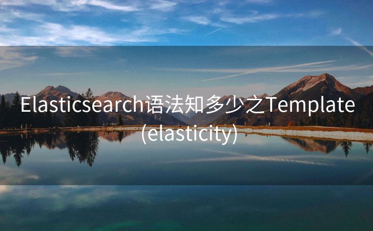 Elasticsearch语法知多少之Template (elasticity)
