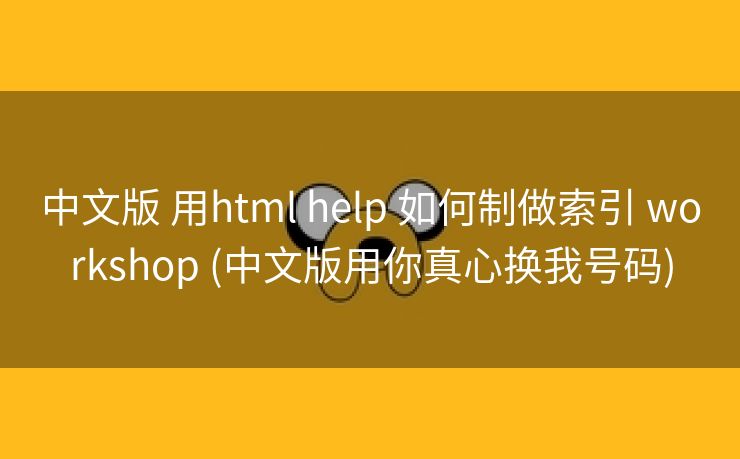 中文版 用html help 如何制做索引 workshop (中文版用你真心换我号码)