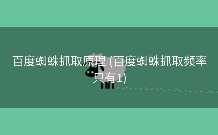 百度蜘蛛抓取原理 (百度蜘蛛抓取频率只有1)