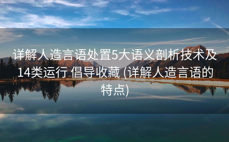 详解人造言语处置5大语义剖析技术及14类运行 倡导收藏 (详解人造言语的特点)
