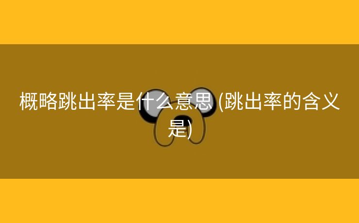 概略跳出率是什么意思 (跳出率的含义是)