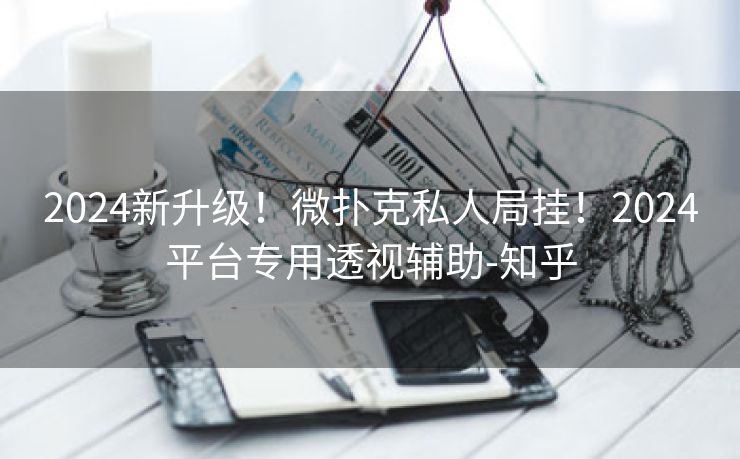 2024新升级！微扑克私人局挂！2024平台专用透视辅助-知乎