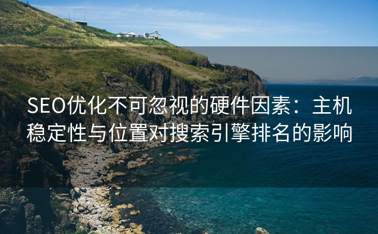 SEO优化不可忽视的硬件因素：主机稳定性与位置对搜索引擎排名的影响