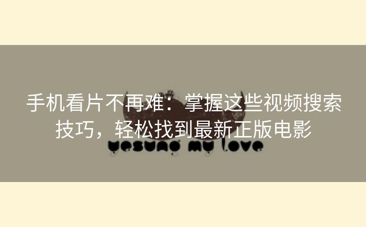 手机看片不再难：掌握这些视频搜索技巧，轻松找到最新正版电影