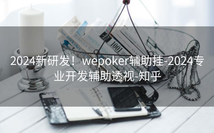 2024新研发！wepoker辅助挂-2024专业开发辅助透视-知乎