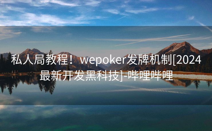 私人局教程！wepoker发牌机制[2024最新开发黑科技]-哔哩哔哩