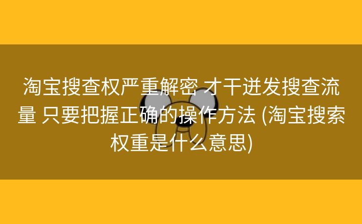 淘宝搜查权严重解密 才干迸发搜查流量 只要把握正确的操作方法 (淘宝搜索权重是什么意思)