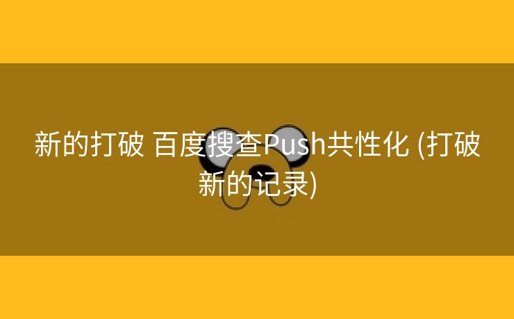 新的打破 百度搜查Push共性化 (打破新的记录)