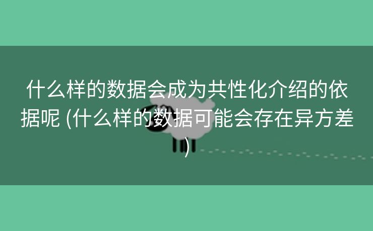 什么样的数据会成为共性化介绍的依据呢 (什么样的数据可能会存在异方差)