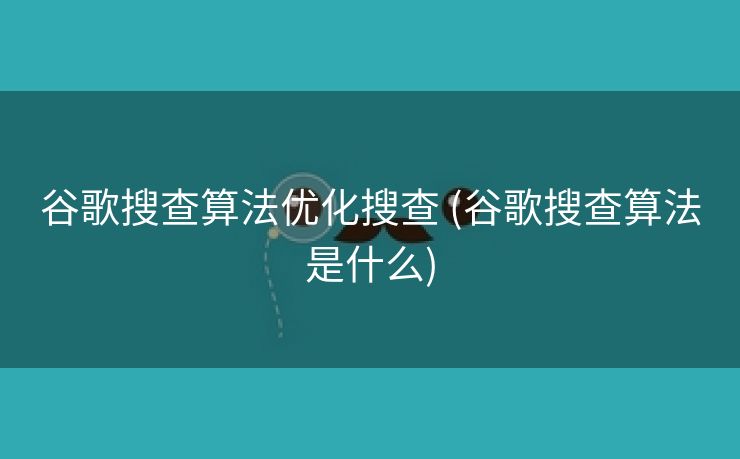 谷歌搜查算法优化搜查 (谷歌搜查算法是什么)
