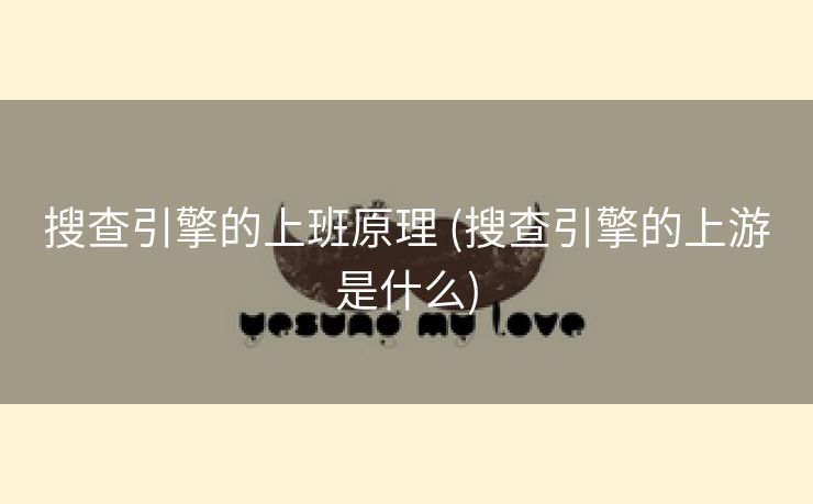 搜查引擎的上班原理 (搜查引擎的上游是什么)