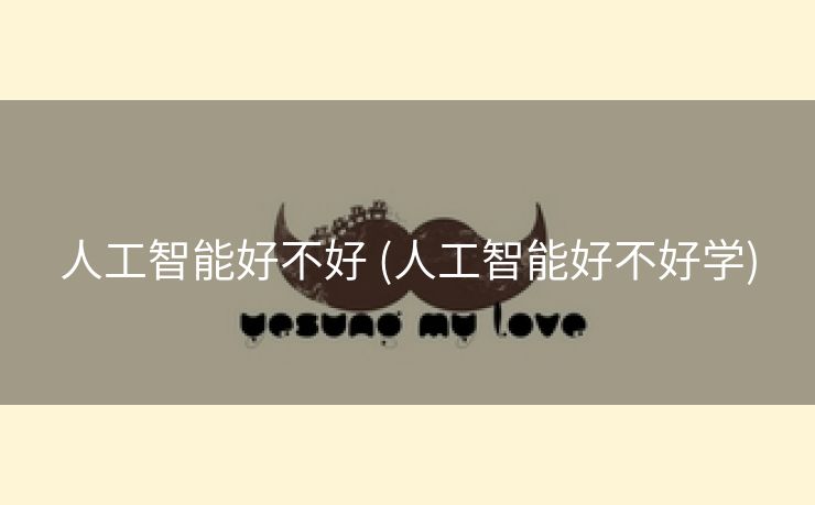 人工智能好不好 (人工智能好不好学)