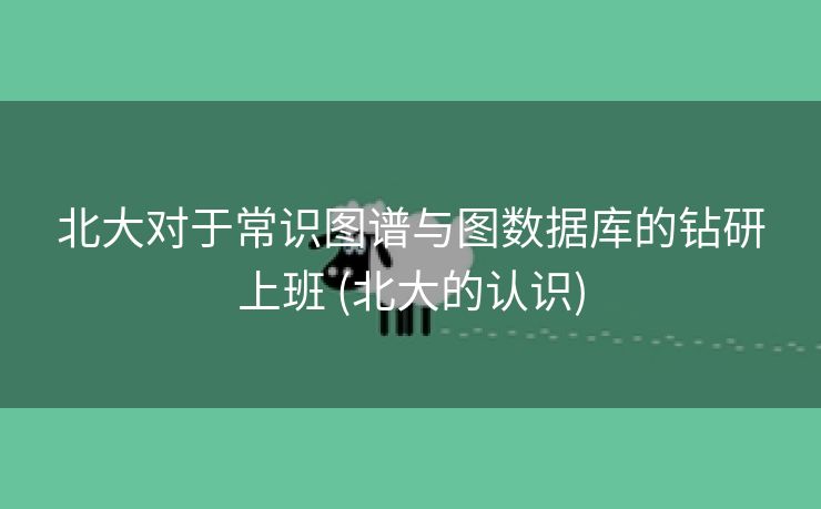 北大对于常识图谱与图数据库的钻研上班 (北大的认识)