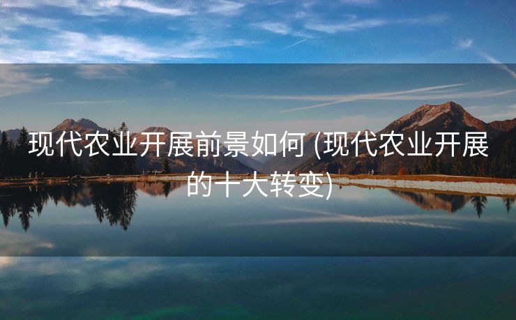 现代农业开展前景如何 (现代农业开展的十大转变)