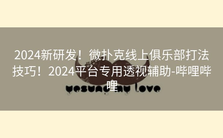 2024新研发！微扑克线上俱乐部打法技巧！2024平台专用透视辅助-哔哩哔哩