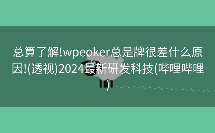 总算了解!wpeoker总是牌很差什么原因!(透视)2024最新研发科技(哔哩哔哩)