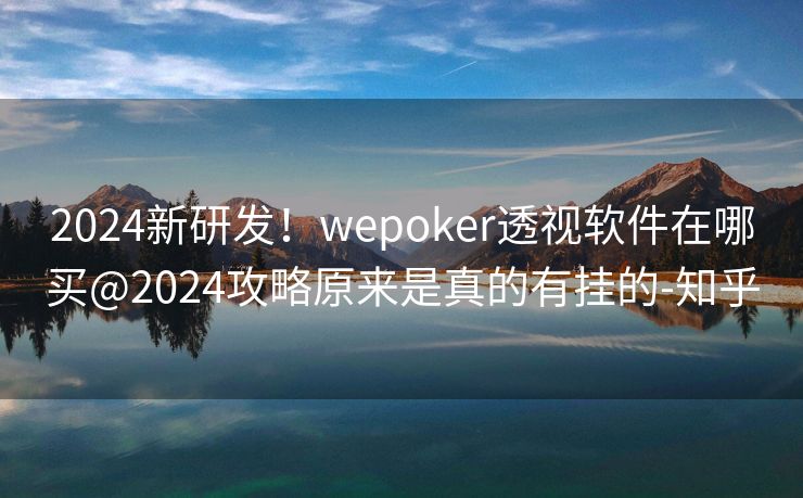 2024新研发！wepoker透视软件在哪买@2024攻略原来是真的有挂的-知乎
