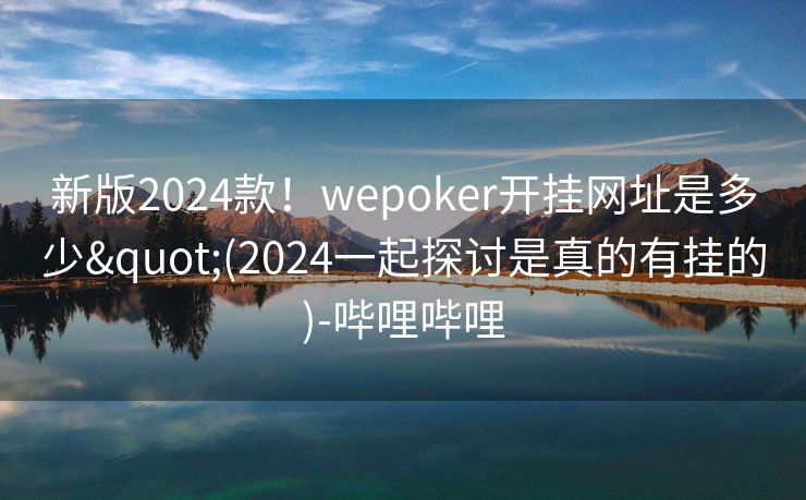 新版2024款！wepoker开挂网址是多少"(2024一起探讨是真的有挂的)-哔哩哔哩