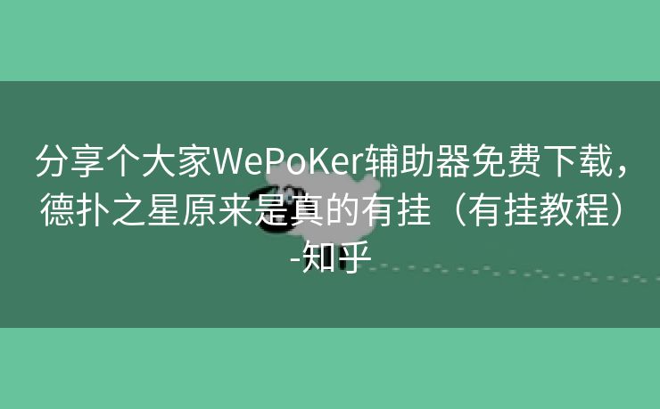 分享个大家WePoKer辅助器免费下载，德扑之星原来是真的有挂（有挂教程）-知乎