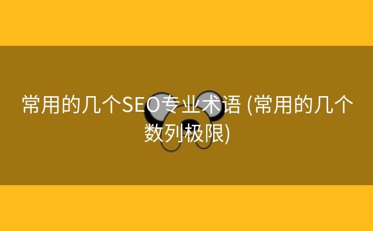 常用的几个SEO专业术语 (常用的几个数列极限)