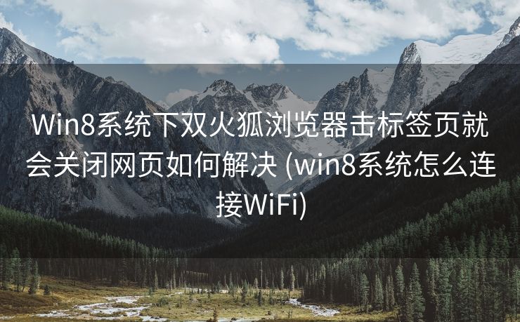Win8系统下双火狐浏览器击标签页就会关闭网页如何解决 (win8系统怎么连接WiFi)