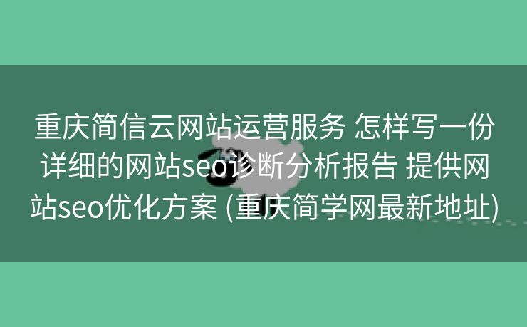 重庆简信云网站运营服务 怎样写一份详细的网站seo诊断分析报告 提供网站seo优化方案 (重庆简学网最新地址)