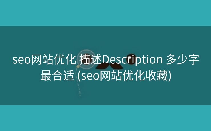 seo网站优化 描述Description 多少字最合适 (seo网站优化收藏)