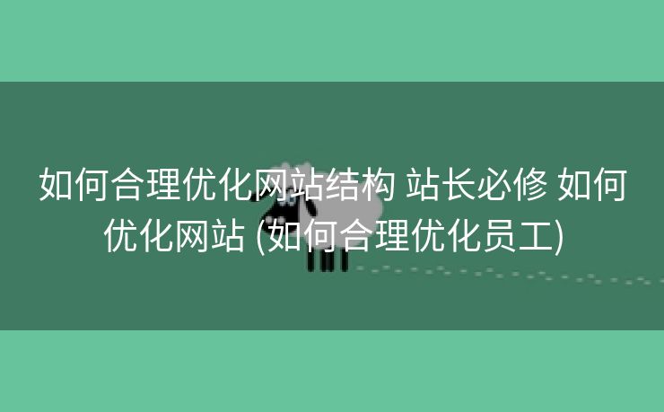 如何合理优化网站结构 站长必修 如何优化网站 (如何合理优化员工)