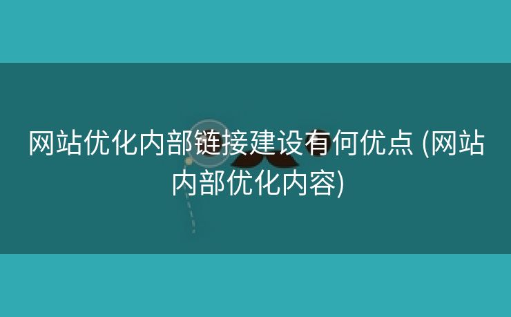 网站优化内部链接建设有何优点 (网站内部优化内容)