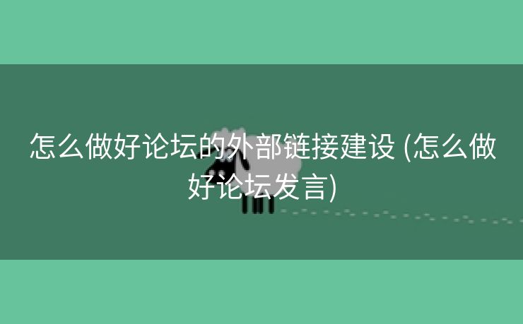 怎么做好论坛的外部链接建设 (怎么做好论坛发言)