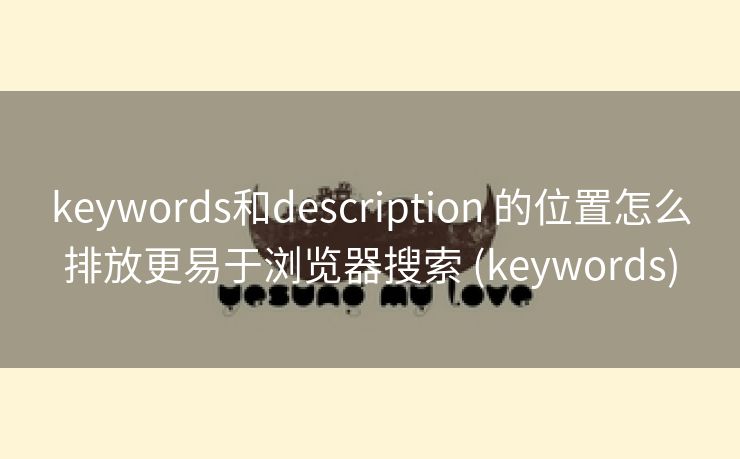 keywords和description 的位置怎么排放更易于浏览器搜索 (keywords)